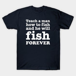 Teach a man how to fish and he will fish forever T-Shirt